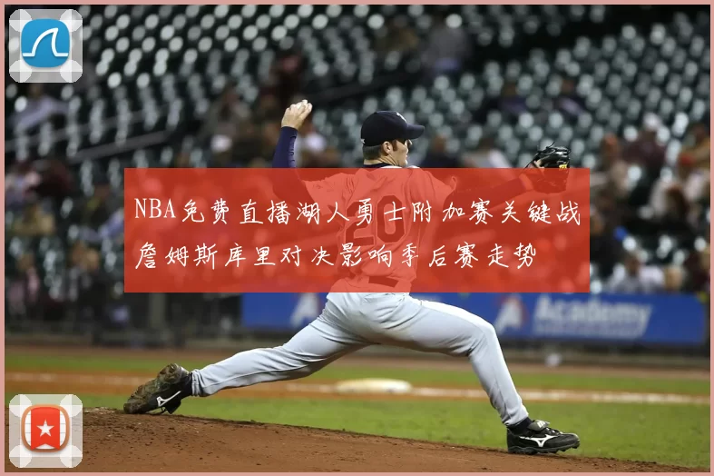 NBA免费直播湖人勇士附加赛关键战詹姆斯库里对决影响季后赛走势