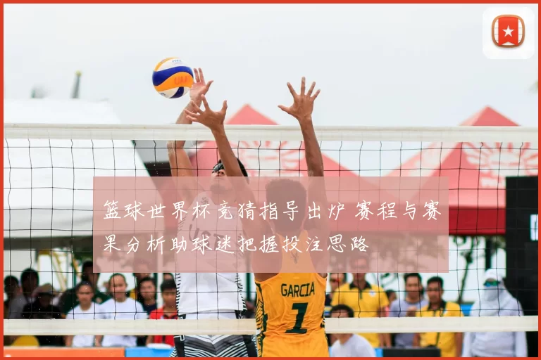 篮球世界杯竞猜指导出炉 赛程与赛果分析助球迷把握投注思路