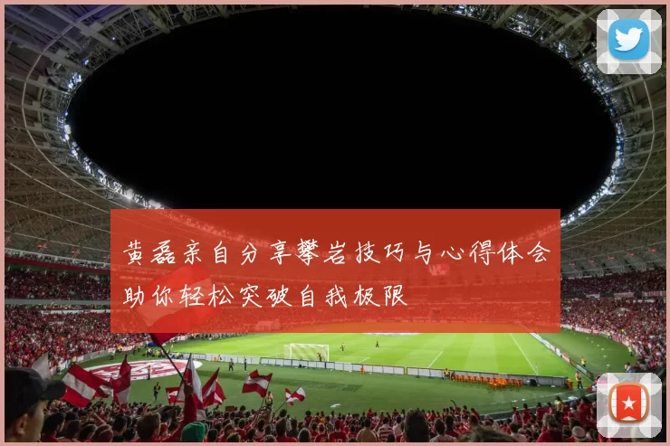 黄磊亲自分享攀岩技巧与心得体会助你轻松突破自我极限