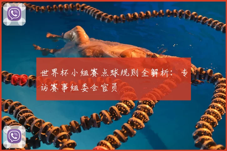世界杯小组赛点球规则全解析:专访赛事组委会官员