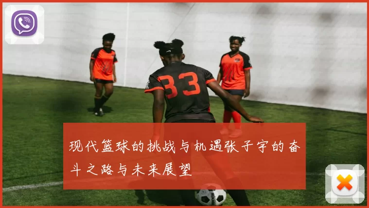 现代篮球的挑战与机遇张子宇的奋斗之路与未来展望