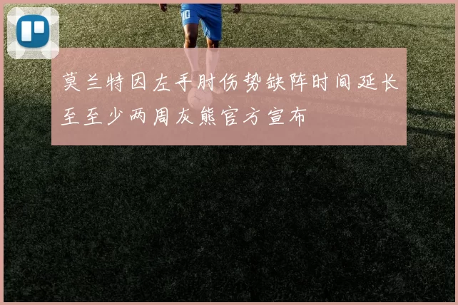 莫兰特因左手肘伤势缺阵时间延长至至少两周灰熊官方宣布