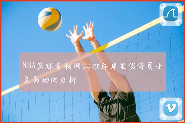 NBA篮球素材网站推荐库里伤停勇士交易动向分析