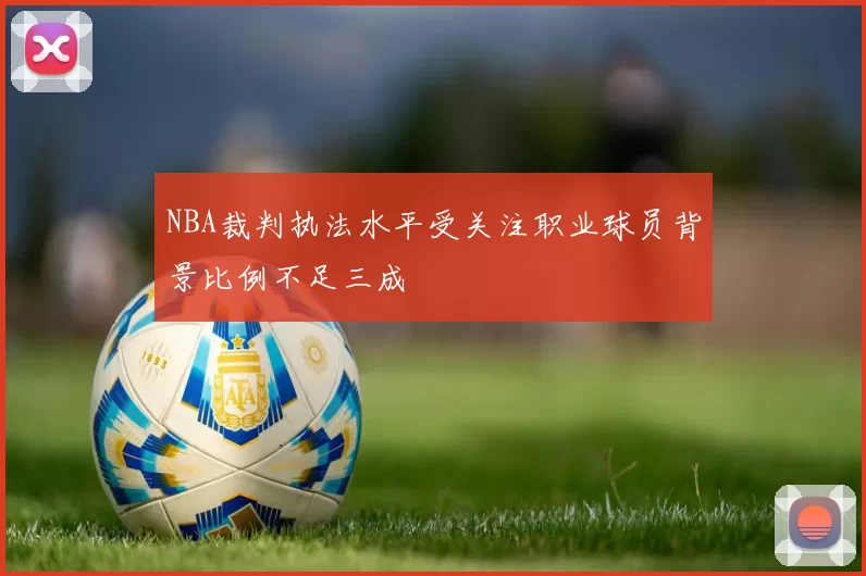 NBA裁判执法水平受关注职业球员背景比例不足三成
