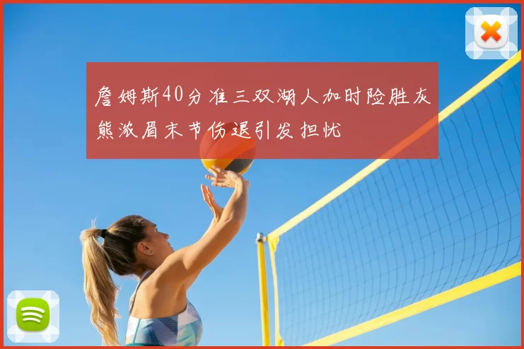 詹姆斯40分准三双湖人加时险胜灰熊浓眉末节伤退引发担忧