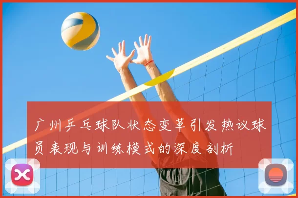广州乒乓球队状态变革引发热议球员表现与训练模式的深度剖析