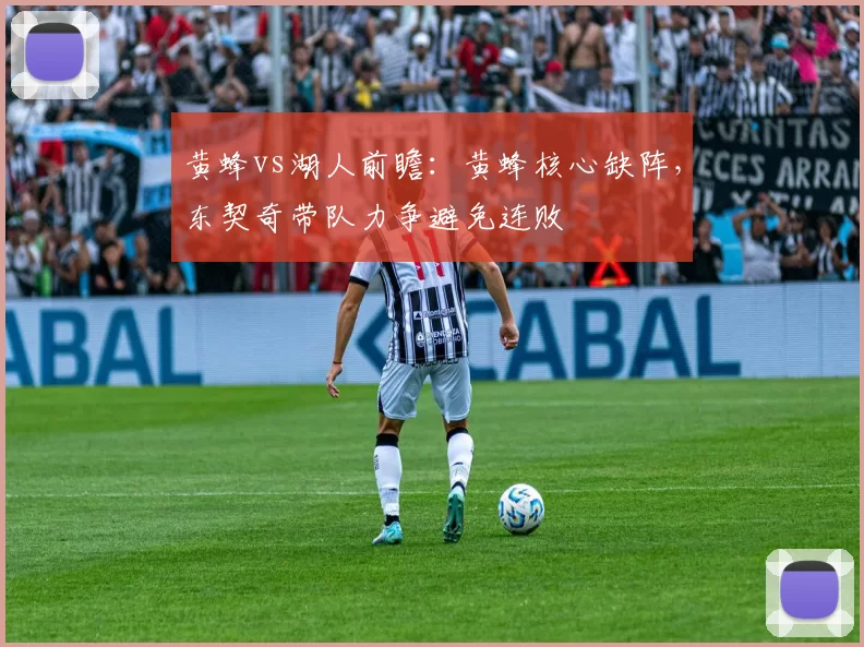 黄蜂vs湖人前瞻：黄蜂核心缺阵，东契奇带队力争避免连败