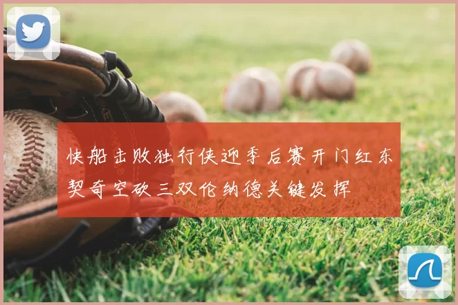 快船击败独行侠迎季后赛开门红东契奇空砍三双伦纳德关键发挥