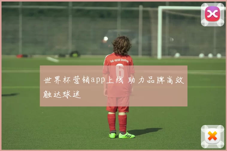世界杯营销app上线 助力品牌高效触达球迷
