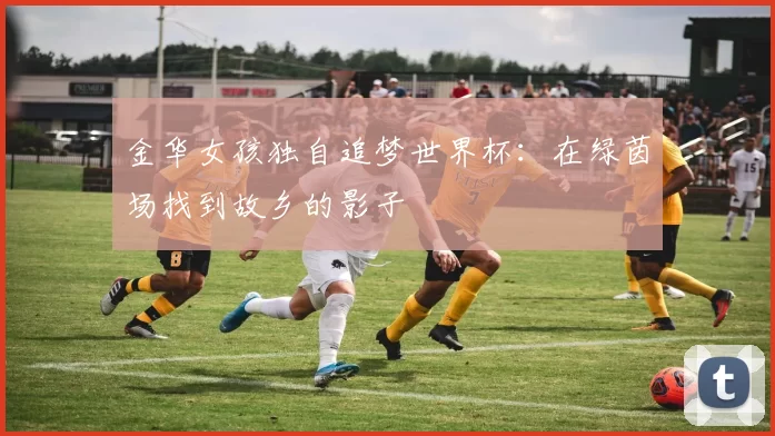 金华女孩独自追梦世界杯:在绿茵场找到故乡的影子