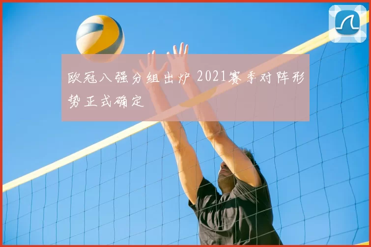 欧冠八强分组出炉 2021赛季对阵形势正式确定