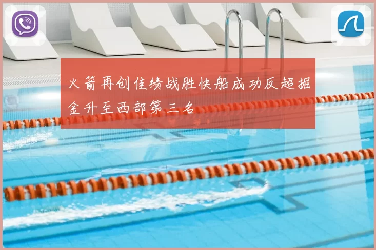 火箭再创佳绩战胜快船成功反超掘金升至西部第三名