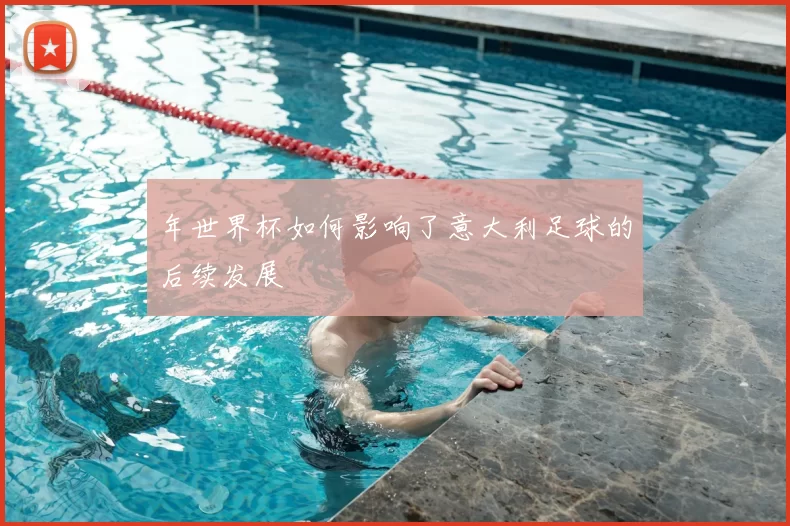 年世界杯如何影响了意大利足球的后续发展