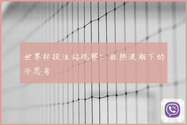 世界杯投注站观察:狂热浪潮下的冷思考