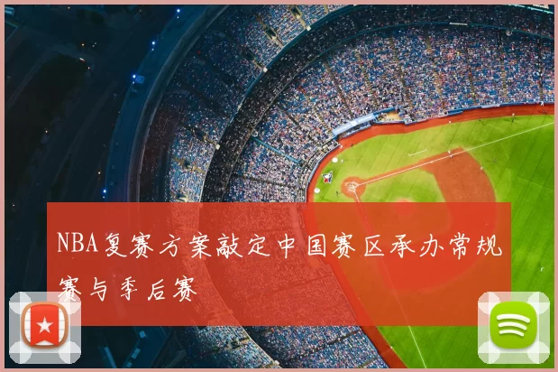 NBA复赛方案敲定中国赛区承办常规赛与季后赛
