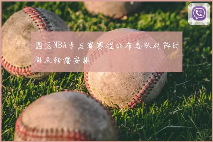 园区NBA季后赛赛程公布各队对阵时间及转播安排