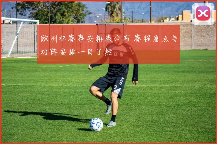 欧洲杯赛事安排表公布 赛程看点与对阵安排一目了然