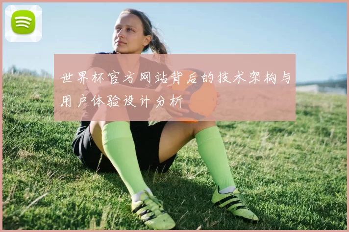 世界杯官方网站背后的技术架构与用户体验设计分析