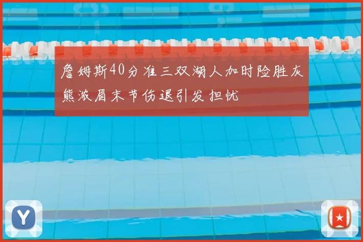 詹姆斯40分准三双湖人加时险胜灰熊浓眉末节伤退引发担忧