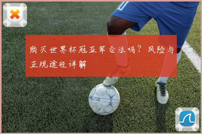 购买世界杯冠亚军合法吗?风险与正规途径详解