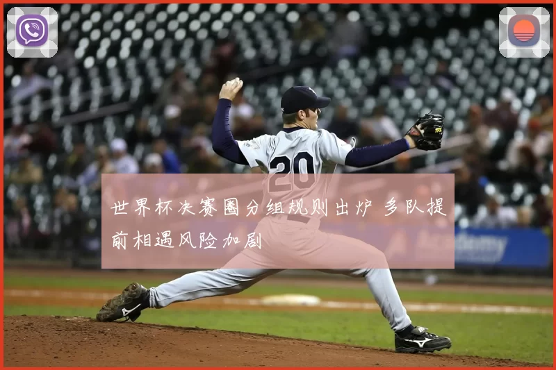 世界杯决赛圈分组规则出炉 多队提前相遇风险加剧