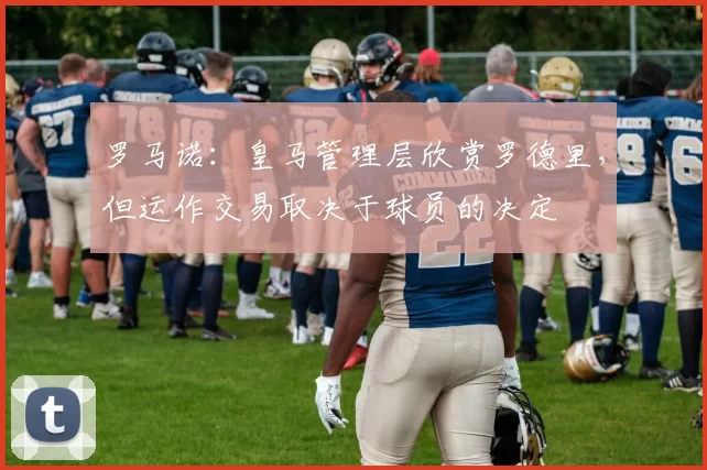 罗马诺：皇马管理层欣赏罗德里，但运作交易取决于球员的决定