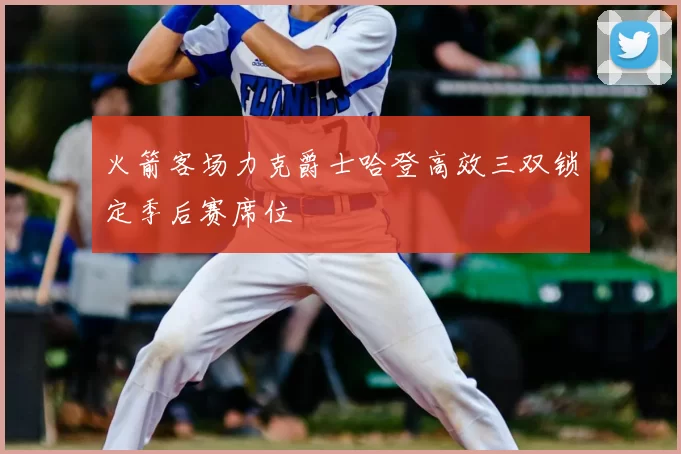 火箭客场力克爵士哈登高效三双锁定季后赛席位