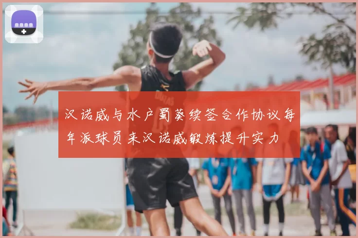 汉诺威与水户蜀葵续签合作协议每年派球员来汉诺威锻炼提升实力