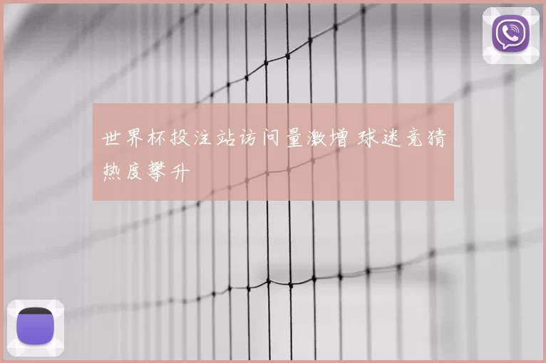 世界杯投注站访问量激增 球迷竞猜热度攀升