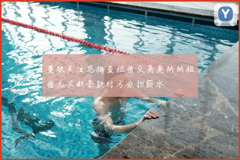 曼联关注恩梅查租借交易奥纳纳租借无买断条款对方分担薪水