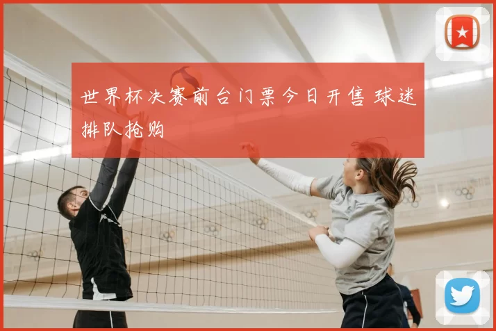 世界杯决赛前台门票今日开售 球迷排队抢购