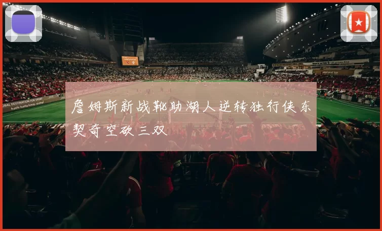 詹姆斯新战靴助湖人逆转独行侠东契奇空砍三双
