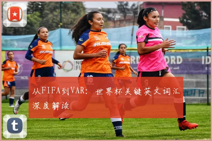 从FIFA到VAR:世界杯关键英文词汇深度解读