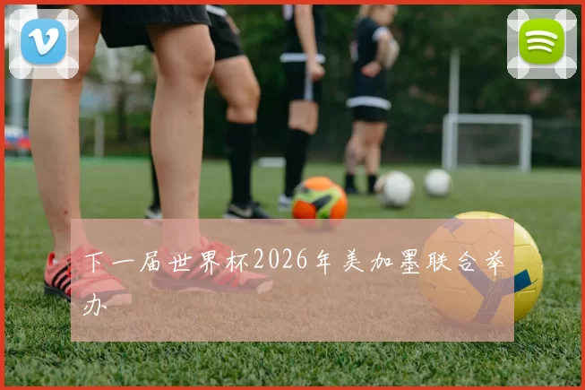 下一届世界杯2026年美加墨联合举办