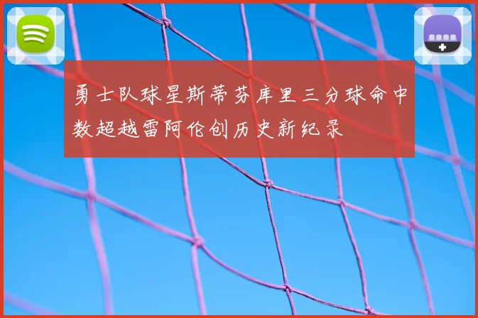 勇士队球星斯蒂芬库里三分球命中数超越雷阿伦创历史新纪录