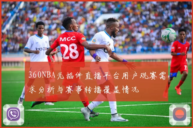 360NBA无插件直播平台用户观赛需求分析与赛事转播覆盖情况