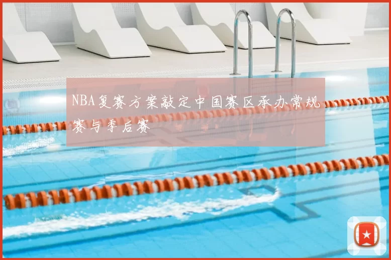 NBA复赛方案敲定中国赛区承办常规赛与季后赛