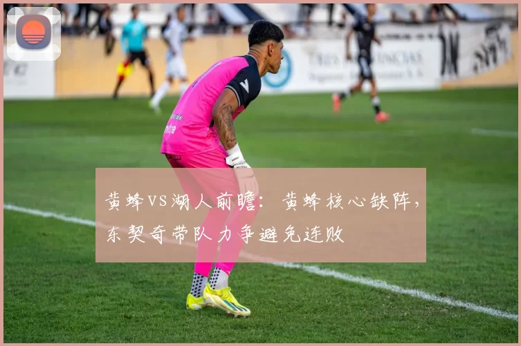 黄蜂vs湖人前瞻:黄蜂核心缺阵,东契奇带队力争避免连败