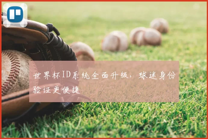 世界杯ID系统全面升级，球迷身份验证更便捷