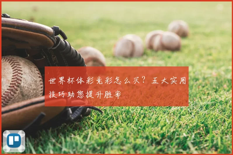 世界杯体彩竞彩怎么买?五大实用技巧助您提升胜率