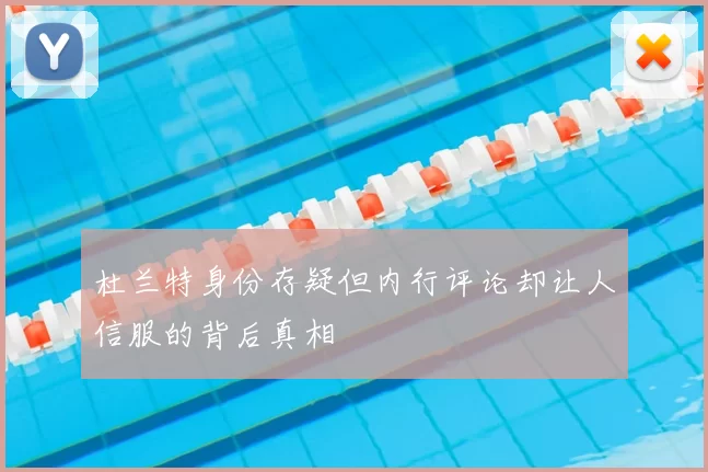 杜兰特身份存疑但内行评论却让人信服的背后真相