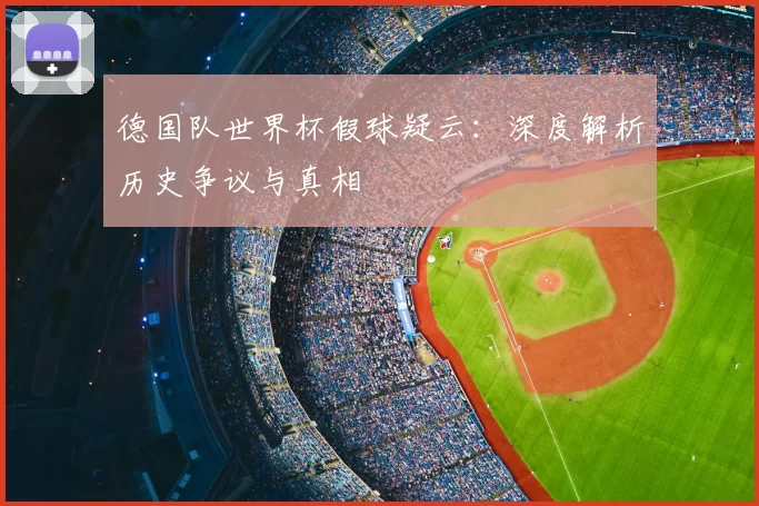 德国队世界杯假球疑云：深度解析历史争议与真相