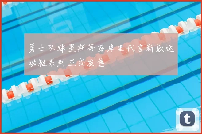 勇士队球星斯蒂芬库里代言新款运动鞋系列正式发售