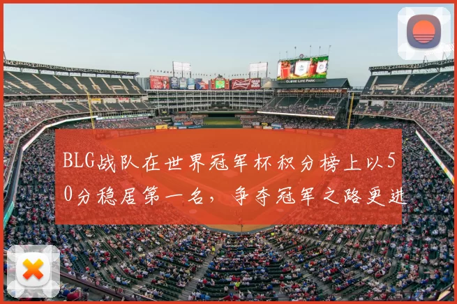 BLG战队在世界冠军杯积分榜上以50分稳居第一名,争夺冠军之路更进一步
