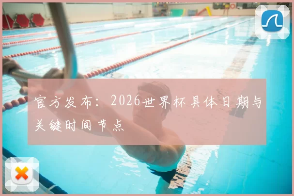 官方发布：2026世界杯具体日期与关键时间节点
