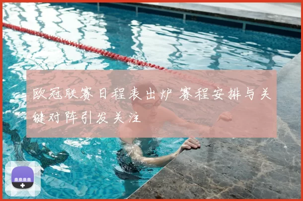 欧冠联赛日程表出炉 赛程安排与关键对阵引发关注