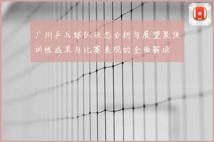 广州乒乓球队状态分析与展望聚焦训练成果与比赛表现的全面解读