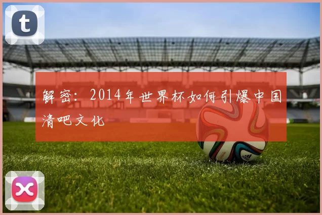 解密:2014年世界杯如何引爆中国清吧文化