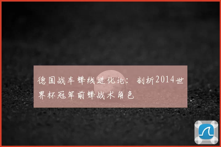 德国战车锋线进化论：剖析2014世界杯冠军前锋战术角色