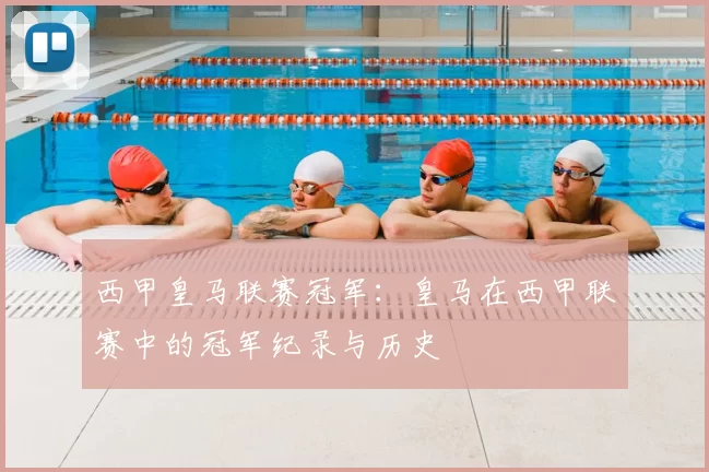 西甲皇马联赛冠军：皇马在西甲联赛中的冠军纪录与历史